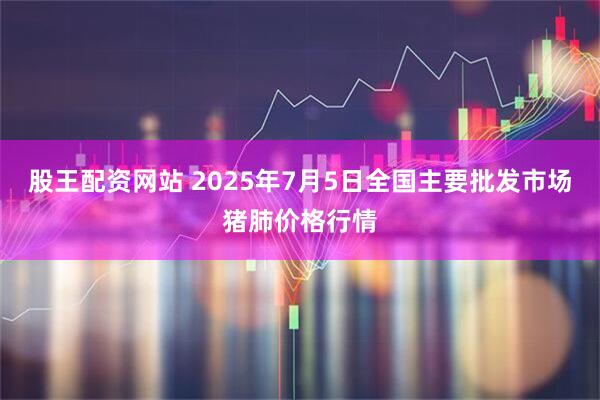 股王配资网站 2025年7月5日全国主要批发市场猪肺价格行情