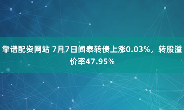 靠谱配资网站 7月7日闻泰转债上涨0.03%，转股溢价率47.95%