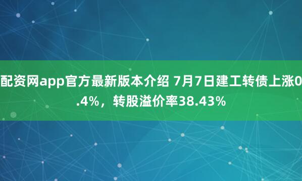 配资网app官方最新版本介绍 7月7日建工转债上涨0.4%，转股溢价率38.43%