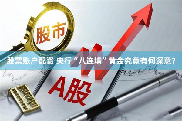 股票账户配资 央行“八连增”黄金究竟有何深意？