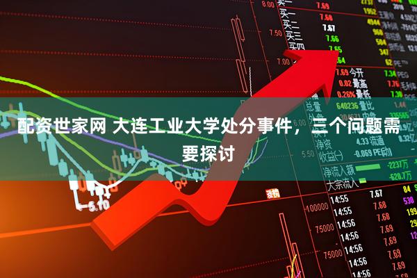 配资世家网 大连工业大学处分事件，三个问题需要探讨
