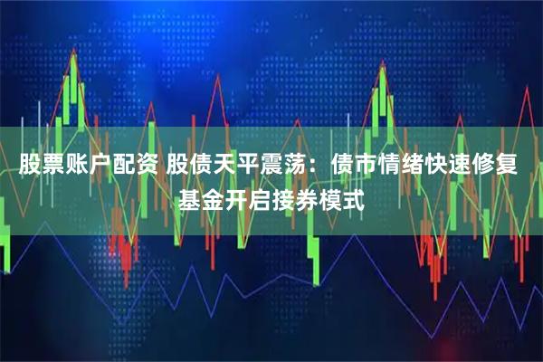 股票账户配资 股债天平震荡：债市情绪快速修复 基金开启接券模式