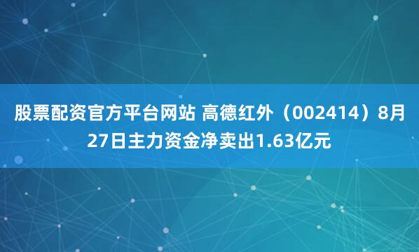 股票配资官方平台网站 高德红外（002414）8月27日主力资金净卖出1.63亿元