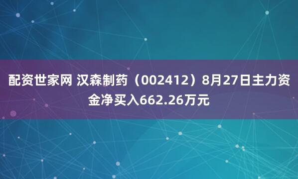 配资世家网 汉森制药（002412）8月27日主力资金净买入662.26万元