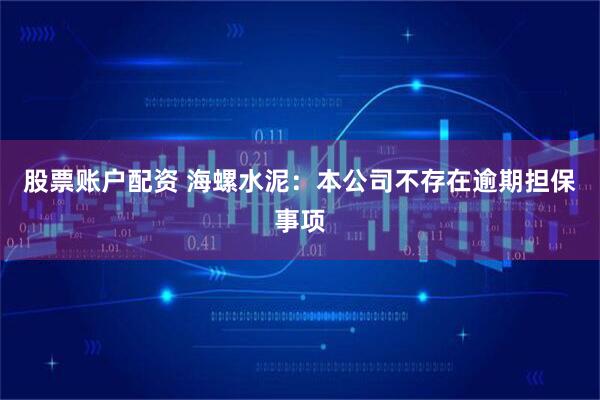 股票账户配资 海螺水泥：本公司不存在逾期担保事项