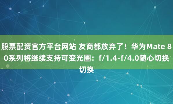 股票配资官方平台网站 友商都放弃了！华为Mate 80系列将继续支持可变光圈：f/1.4-f/4.0随心切换