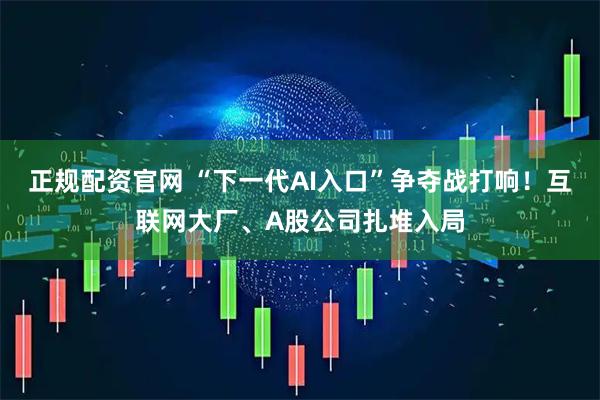 正规配资官网 “下一代AI入口”争夺战打响！互联网大厂、A股公司扎堆入局